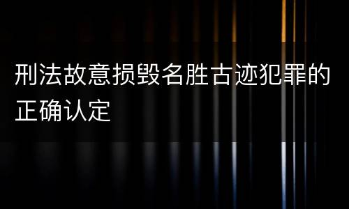 刑法故意损毁名胜古迹犯罪的正确认定