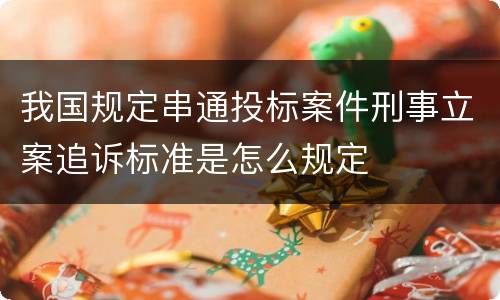我国规定串通投标案件刑事立案追诉标准是怎么规定