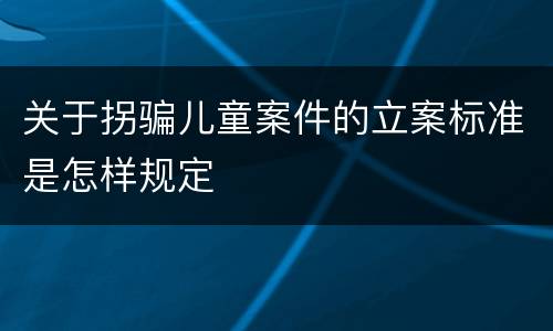 关于拐骗儿童案件的立案标准是怎样规定