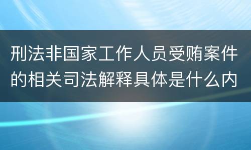 刑法非国家工作人员受贿案件的相关司法解释具体是什么内容