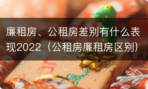 廉租房、公租房差别有什么表现2022（公租房廉租房区别）