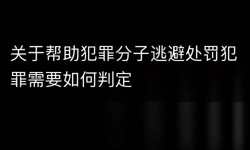 关于帮助犯罪分子逃避处罚犯罪需要如何判定
