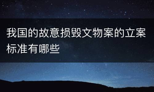 我国的故意损毁文物案的立案标准有哪些