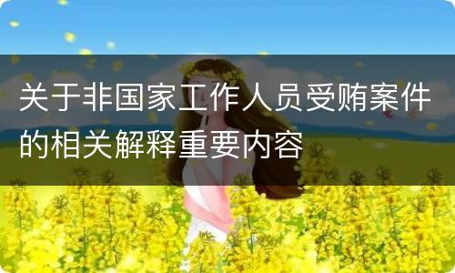 关于非国家工作人员受贿案件的相关解释重要内容