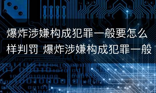 爆炸涉嫌构成犯罪一般要怎么样判罚 爆炸涉嫌构成犯罪一般要怎么样判罚多少钱