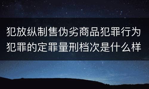 犯放纵制售伪劣商品犯罪行为犯罪的定罪量刑档次是什么样的