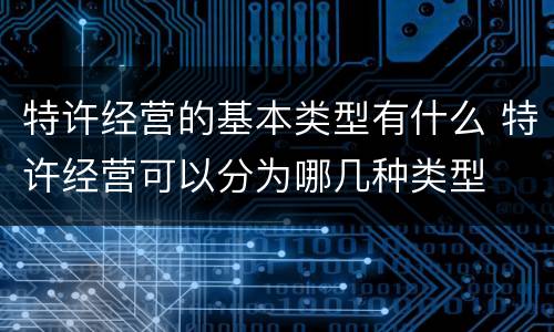 特许经营的基本类型有什么 特许经营可以分为哪几种类型