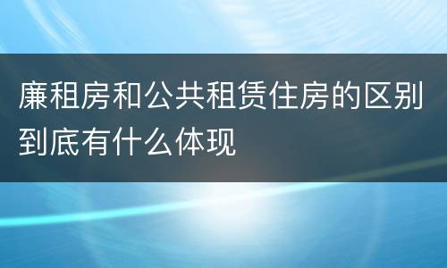 廉租房和公共租赁住房的区别到底有什么体现