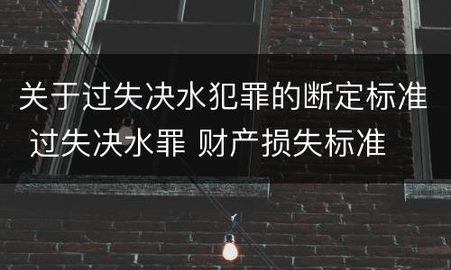 关于过失决水犯罪的断定标准 过失决水罪 财产损失标准