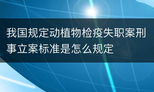 我国规定动植物检疫失职案刑事立案标准是怎么规定