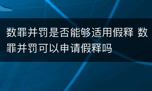 数罪并罚是否能够适用假释 数罪并罚可以申请假释吗