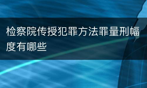 检察院传授犯罪方法罪量刑幅度有哪些