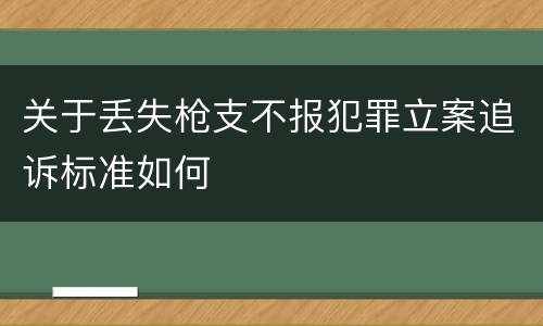 关于丢失枪支不报犯罪立案追诉标准如何