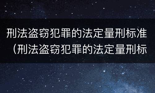 刑法盗窃犯罪的法定量刑标准（刑法盗窃犯罪的法定量刑标准是多少）