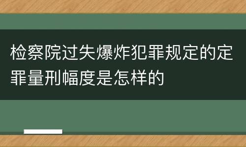 检察院过失爆炸犯罪规定的定罪量刑幅度是怎样的