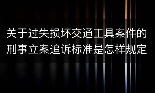 关于过失损坏交通工具案件的刑事立案追诉标准是怎样规定
