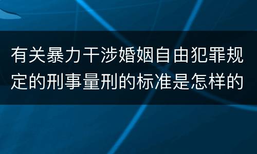 有关暴力干涉婚姻自由犯罪规定的刑事量刑的标准是怎样的