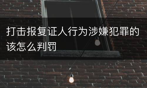 打击报复证人行为涉嫌犯罪的该怎么判罚