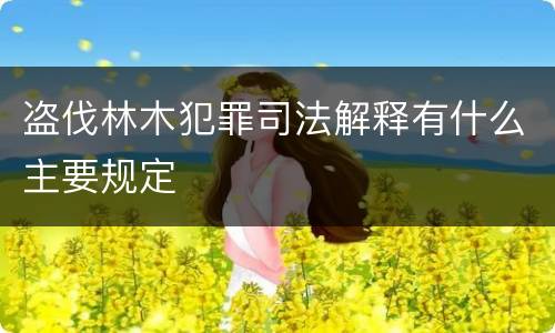 盗伐林木犯罪司法解释有什么主要规定