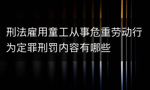 刑法雇用童工从事危重劳动行为定罪刑罚内容有哪些