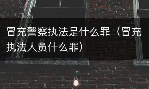 冒充警察执法是什么罪（冒充执法人员什么罪）