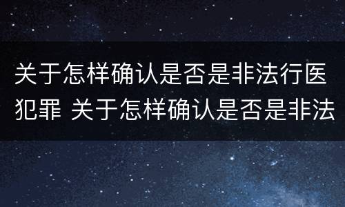 关于怎样确认是否是非法行医犯罪 关于怎样确认是否是非法行医犯罪的案例