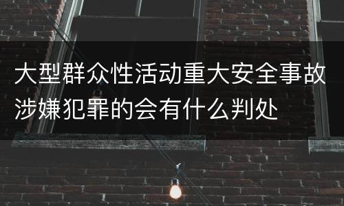大型群众性活动重大安全事故涉嫌犯罪的会有什么判处