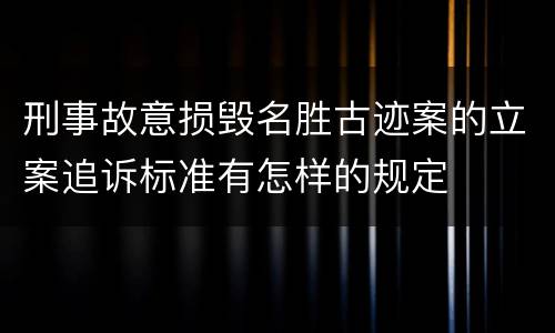 刑事故意损毁名胜古迹案的立案追诉标准有怎样的规定