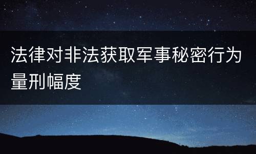 法律对非法获取军事秘密行为量刑幅度