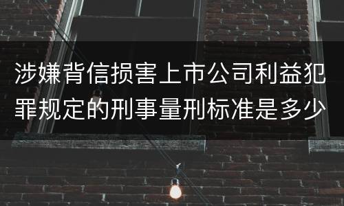 涉嫌背信损害上市公司利益犯罪规定的刑事量刑标准是多少