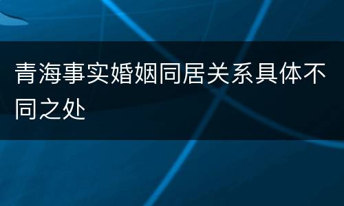 青海事实婚姻同居关系具体不同之处