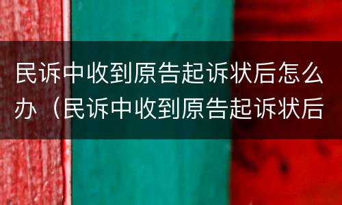 民诉中收到原告起诉状后怎么办（民诉中收到原告起诉状后怎么办呢）