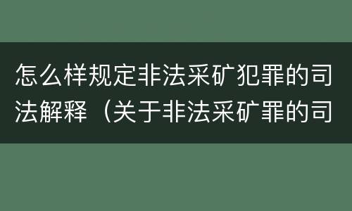 怎么样规定非法采矿犯罪的司法解释（关于非法采矿罪的司法解释）