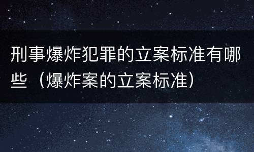 刑事爆炸犯罪的立案标准有哪些（爆炸案的立案标准）