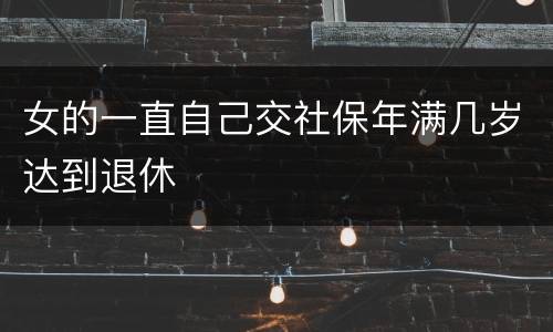 女的一直自己交社保年满几岁达到退休