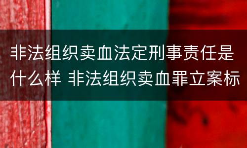 非法组织卖血法定刑事责任是什么样 非法组织卖血罪立案标准