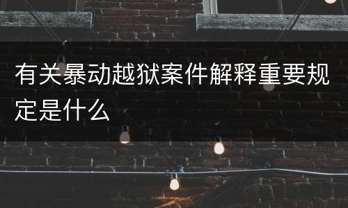 有关暴动越狱案件解释重要规定是什么