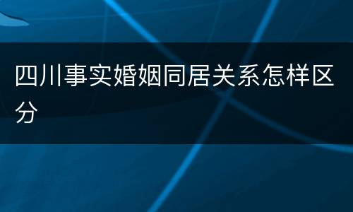 四川事实婚姻同居关系怎样区分