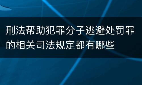 刑法帮助犯罪分子逃避处罚罪的相关司法规定都有哪些