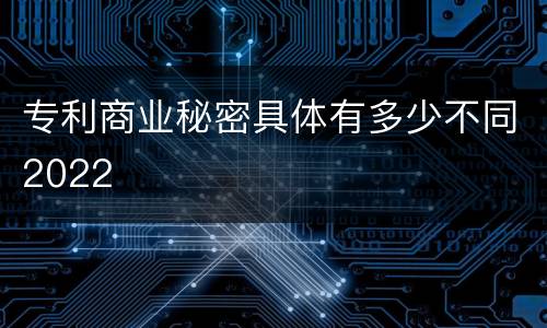 专利商业秘密具体有多少不同2022