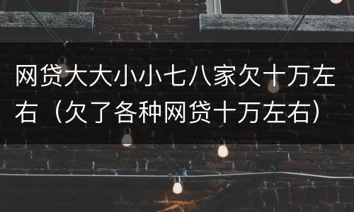 网贷大大小小七八家欠十万左右（欠了各种网贷十万左右）