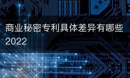 商业秘密专利具体差异有哪些2022