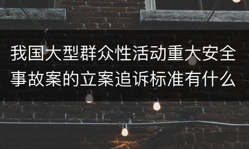 我国大型群众性活动重大安全事故案的立案追诉标准有什么规定
