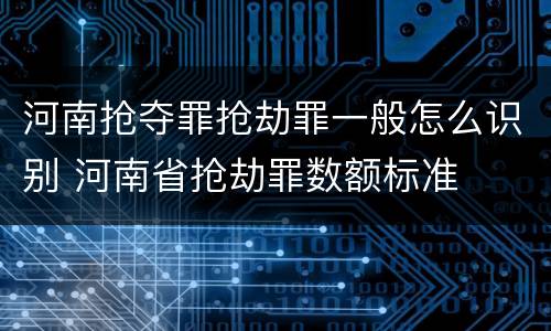 河南抢夺罪抢劫罪一般怎么识别 河南省抢劫罪数额标准