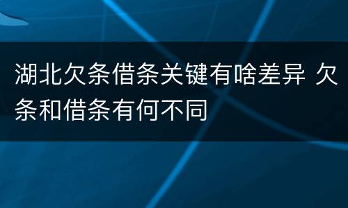 湖北欠条借条关键有啥差异 欠条和借条有何不同