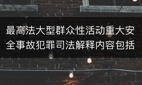 最高法大型群众性活动重大安全事故犯罪司法解释内容包括什么