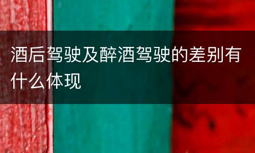 酒后驾驶及醉酒驾驶的差别有什么体现