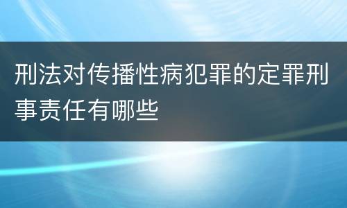 刑法对传播性病犯罪的定罪刑事责任有哪些