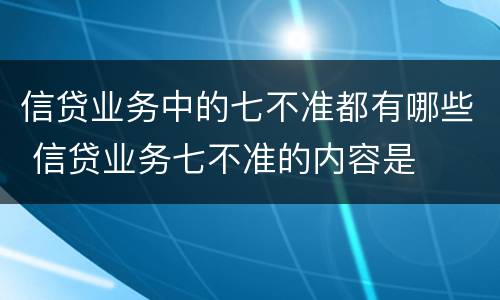 信贷业务中的七不准都有哪些 信贷业务七不准的内容是
