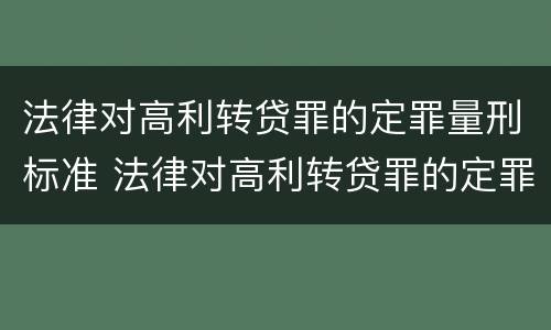 法律对高利转贷罪的定罪量刑标准 法律对高利转贷罪的定罪量刑标准是多少